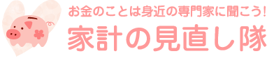 家計の見直し隊 | お金のことは身近の専門家に聞こう！